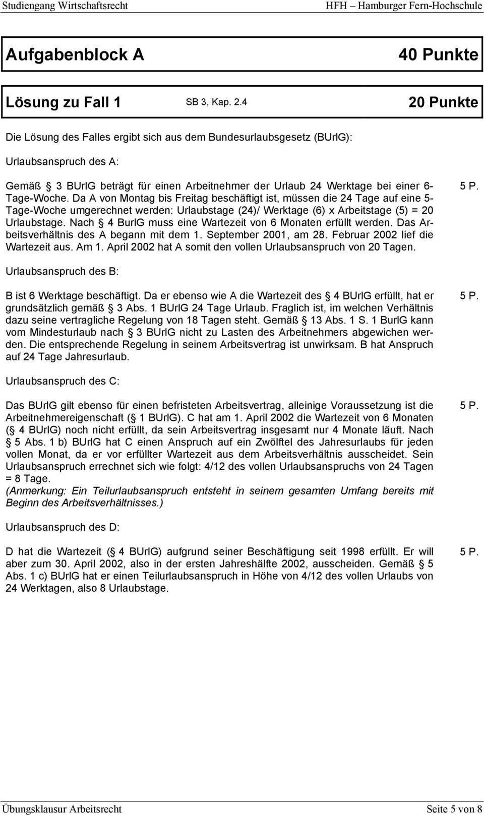 Da A von Montag bis Freitag beschäftigt ist, müssen die 24 Tage auf eine 5- Tage-Woche umgerechnet werden: Urlaubstage (24)/ Werktage (6) x Arbeitstage (5) = 20 Urlaubstage.