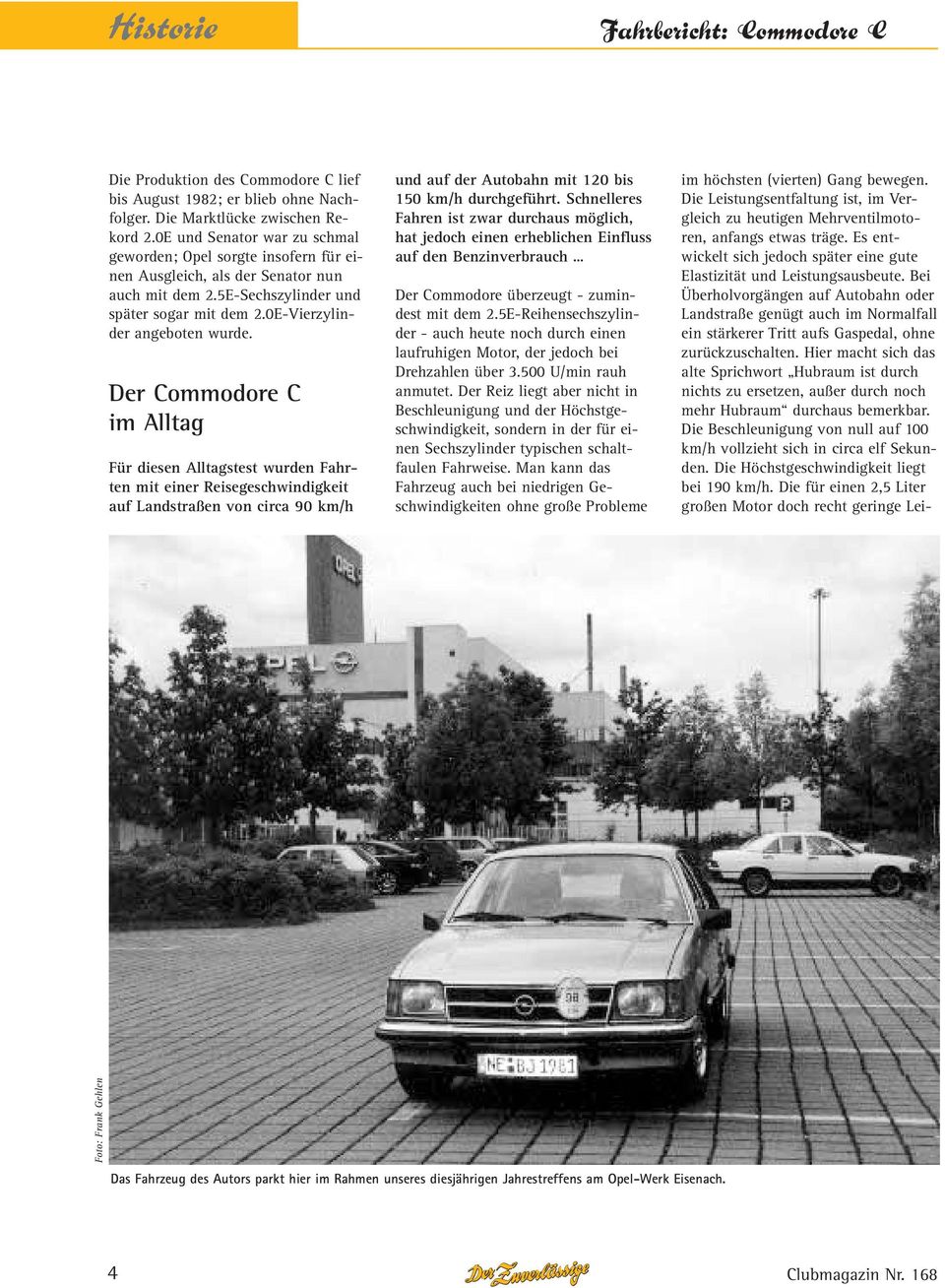 Der Commodore C im Alltag Für diesen Alltagstest wurden Fahrten mit einer Reisegeschwindigkeit auf Landstraßen von circa 90 km/h und auf der Autobahn mit 120 bis 150 km/h durchgeführt.