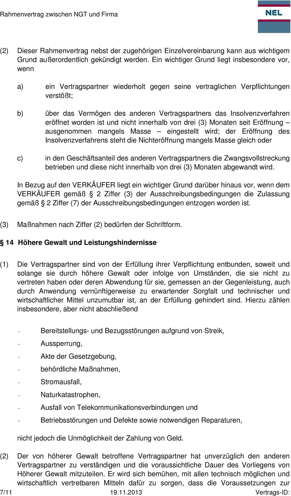 Insolvenzverfahren eröffnet worden ist und nicht innerhalb von drei (3) Monaten seit Eröffnung ausgenommen mangels Masse eingestellt wird; der Eröffnung des Insolvenzverfahrens steht die