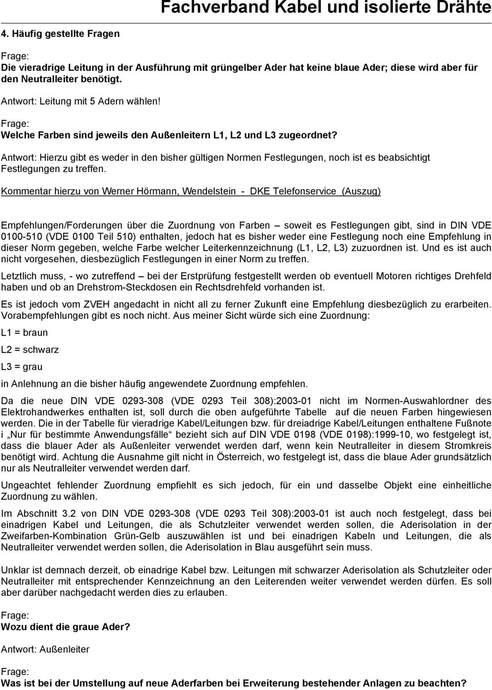 Kommentar hierzu von Werner Hörmann, Wendelstein - DKE Telefonservice (Auszug) Empfehlungen/Forderungen über die Zuordnung von Farben soweit es Festlegungen gibt, sind in DIN VDE 0100-510 (VDE 0100