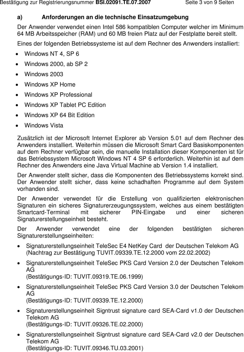 Eines der folgenden Betriebssysteme ist auf dem Rechner des Anwenders installiert: Windows NT 4, SP 6 Windows 2000, ab SP 2 Windows 2003 Windows XP Home Windows XP Professional Windows XP Tablet PC