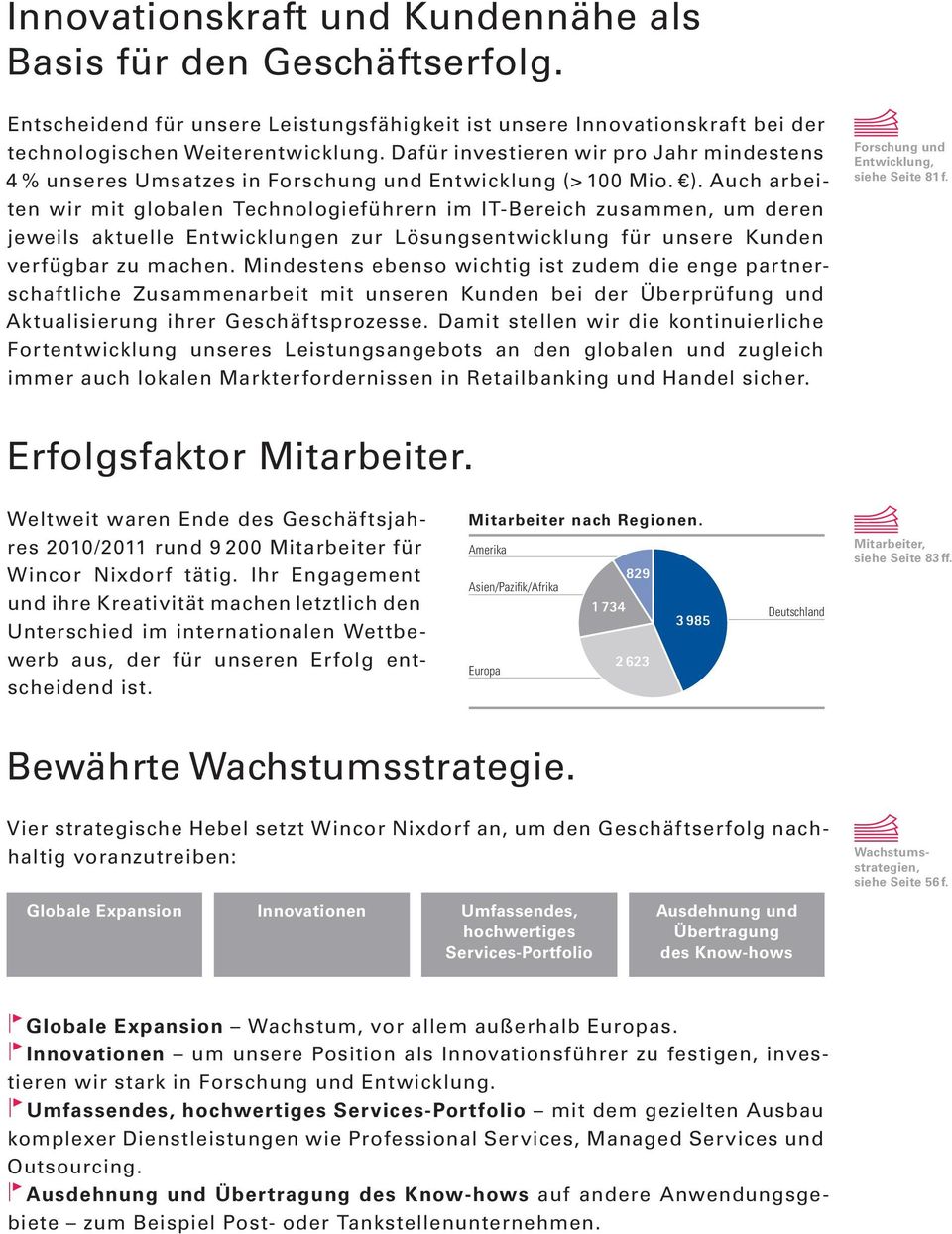 Auch arbeiten wir mit globalen Technologieführern im IT-Bereich zusammen, um deren jeweils aktuelle Entwicklungen zur Lösungsentwicklung für unsere Kunden verfügbar zu machen.