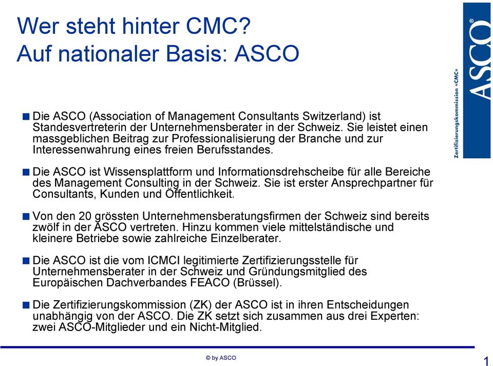 Die ASCO ist Wissensplattform und Informationsdrehscheibe für alle Bereiche des Management Consulting in der Schweiz. Sie ist erster Ansprechpartner für Consultants, Kunden und Öffentlichkeit.