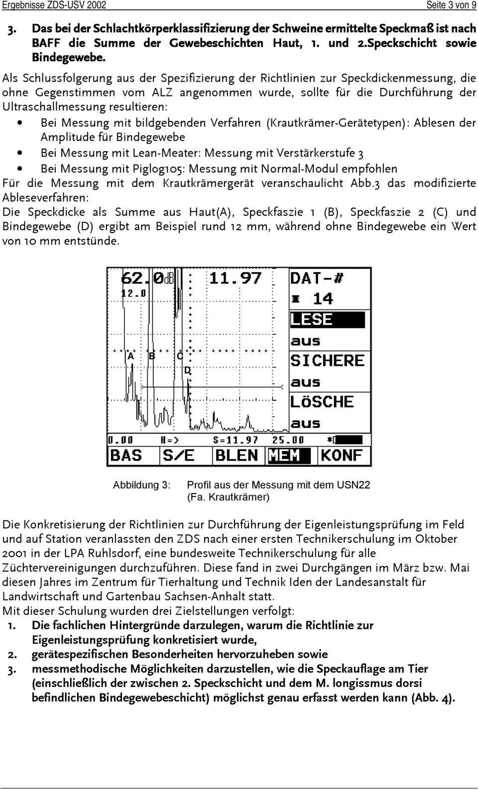 Als Schlussfolgerung aus der Spezifizierung der Richtlinien zur Speckdickenmessung, die ohne Gegenstimmen vom ALZ angenommen wurde, sollte für die Durchführung der Ultraschallmessung resultieren: Bei