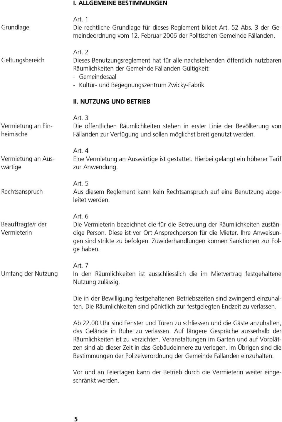 2 Dieses Benutzungsreglement hat für alle nachstehenden öffentlich nutzbaren Räumlichkeiten der Gemeinde Fällanden Gültigkeit: - Gemeindesaal - Kultur- und Begegnungszentrum Zwicky-Fabrik II.