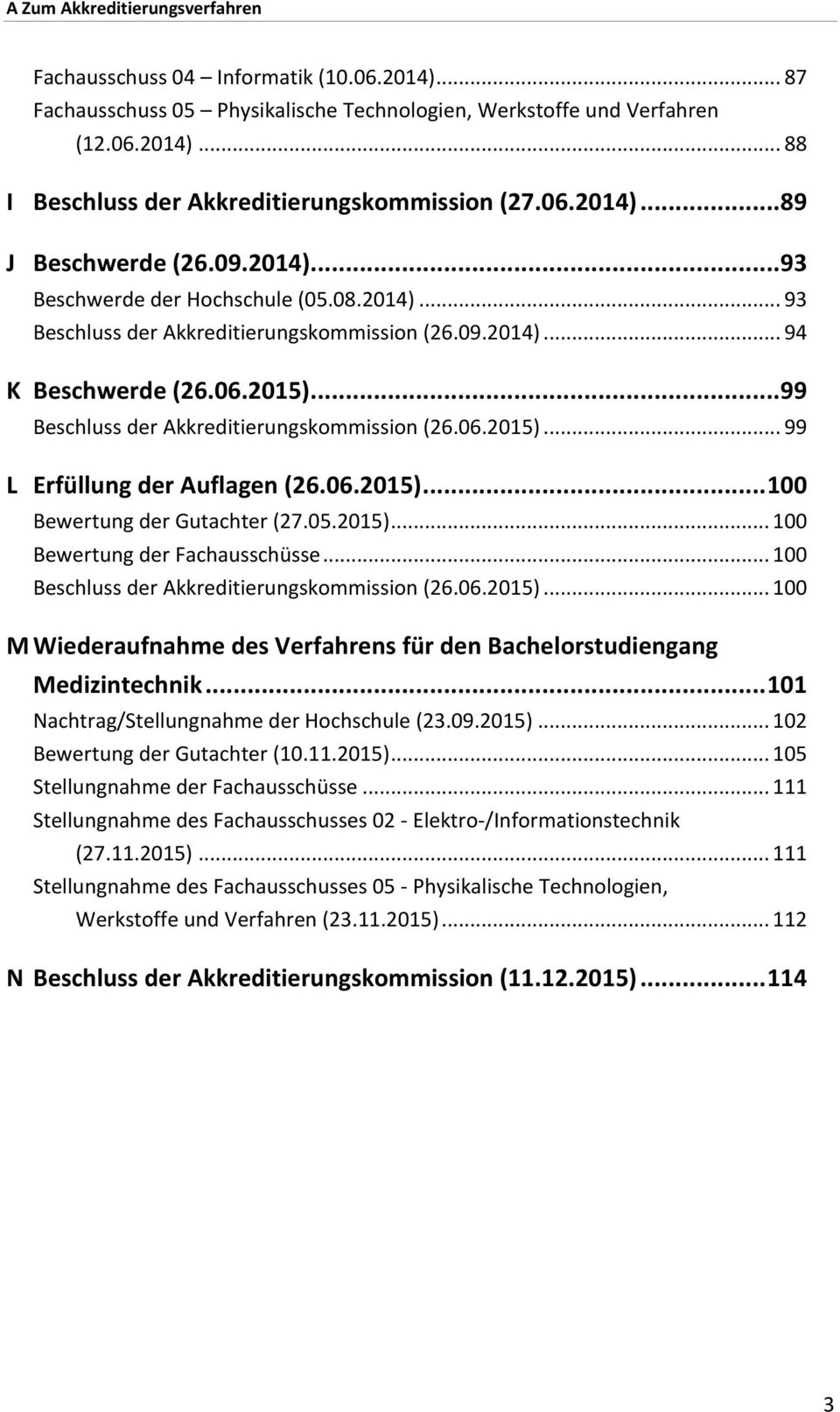 .. 99 Beschluss der Akkreditierungskommission (26.06.2015)... 99 L Erfüllung der Auflagen (26.06.2015)... 100 Bewertung der Gutachter (27.05.2015)... 100 Bewertung der Fachausschüsse.