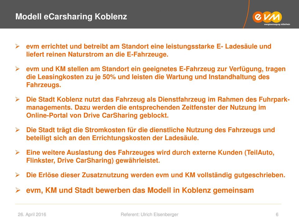 Die Stadt Koblenz nutzt das Fahrzeug als Dienstfahrzeug im Rahmen des Fuhrparkmanagements. Dazu werden die entsprechenden Zeitfenster der Nutzung im Online-Portal von Drive CarSharing geblockt.