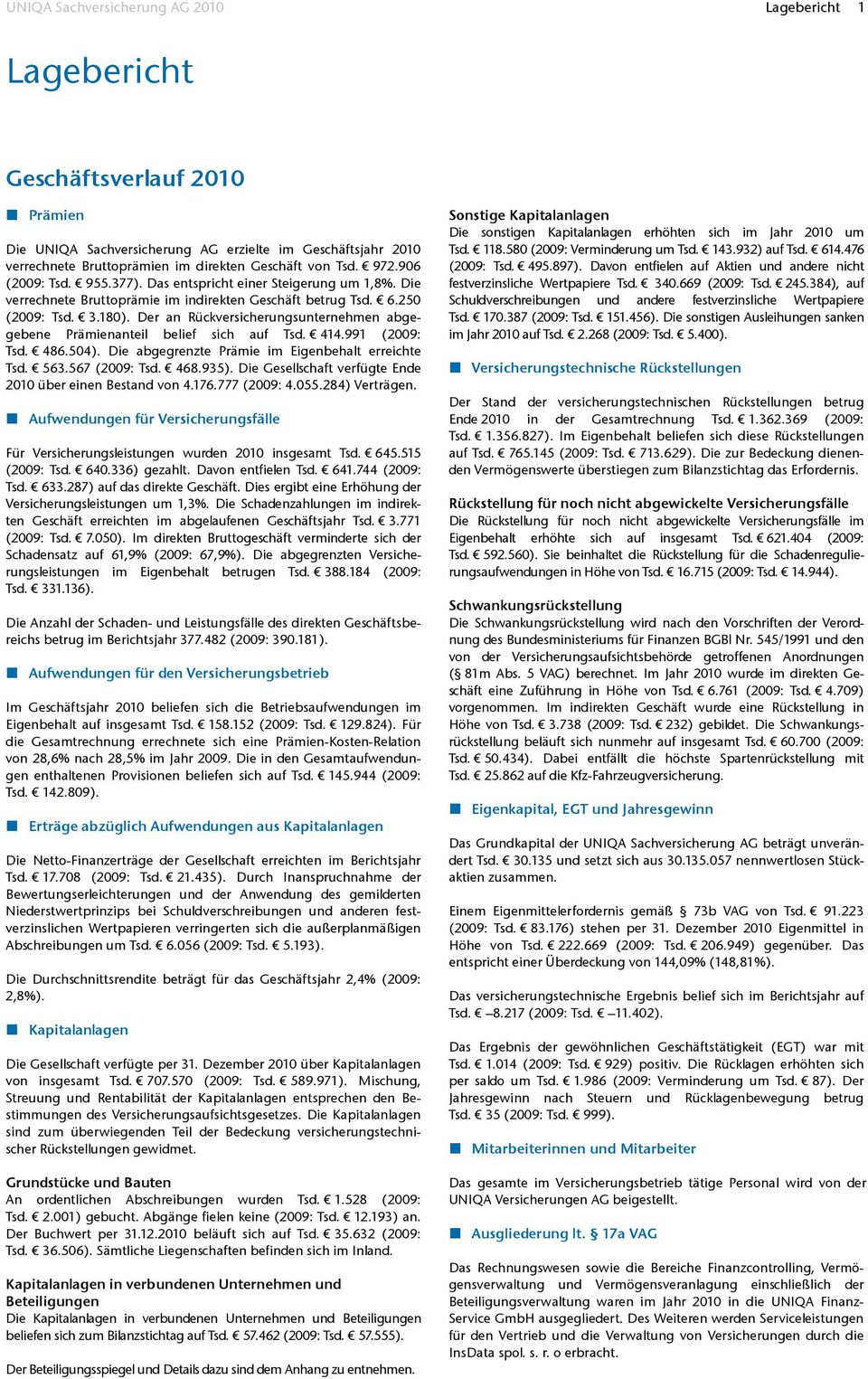 Der an Rückversicherungsunternehmen abgegebene Prämienanteil belief sich auf Tsd. 414.991 (2009: Tsd. 486.504). Die abgegrenzte Prämie im Eigenbehalt erreichte Tsd. 563.567 (2009: Tsd. 468.935).