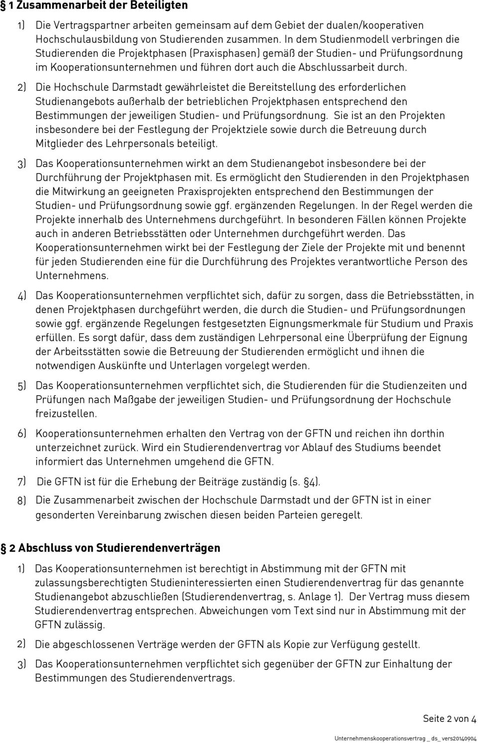 2) Die Hochschule Darmstadt gewährleistet die Bereitstellung des erforderlichen Studienangebots außerhalb der betrieblichen Projektphasen entsprechend den Bestimmungen der jeweiligen Studien- und