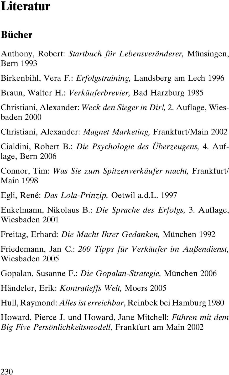 : Die Psychologie des Überzeugens, 4. Auflage, Bern 2006 Connor, Tim: Was Sie zum Spitzenverkäufer macht, Frankfurt/ Main 1998 Egli, René: Das Lola-Prinzip, Oetwil a.d.l. 1997 Enkelmann, Nikolaus B.