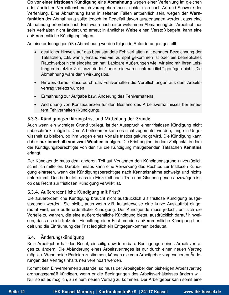 Erst wenn nach einer wirksamen Abmahnung der Arbeitnehmer sein Verhalten nicht ändert und erneut in ähnlicher Weise einen Verstoß begeht, kann eine außerordentliche Kündigung folgen.