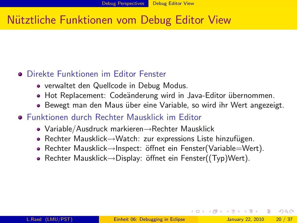 Funktionen durch Rechter Mausklick im Editor Variable/Ausdruck markieren Rechter Mausklick Rechter Mausklick Watch: zur expressions Liste hinzufügen.