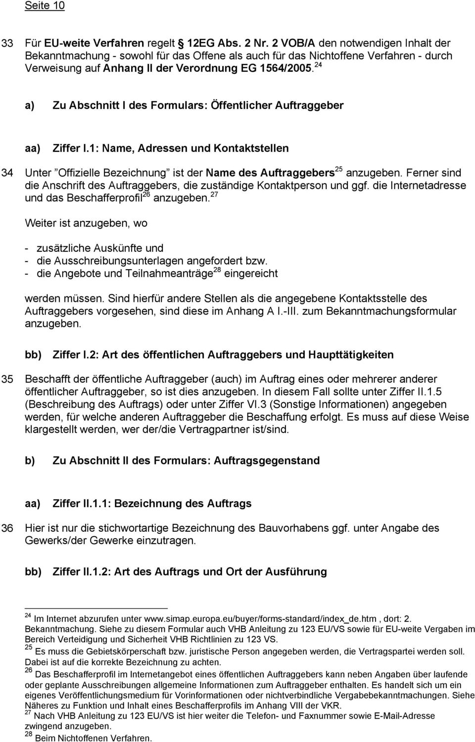 24 a) Zu Abschnitt I des Formulars: Öffentlicher Auftraggeber aa) Ziffer I.1: Name, Adressen und Kontaktstellen 34 Unter Offizielle Bezeichnung ist der Name des Auftraggebers 25 anzugeben.