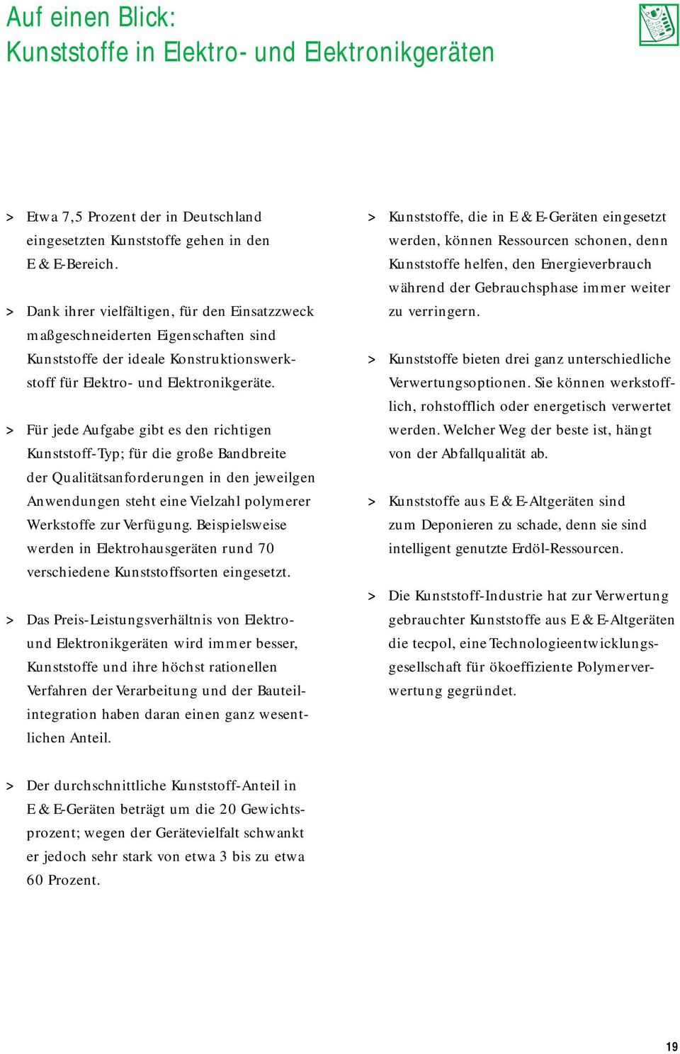 > Für jede Aufgabe gibt es den richtigen Kunststoff-Typ; für die große Bandbreite der Qualitätsanforderungen in den jeweilgen Anwendungen steht eine Vielzahl polymerer Werkstoffe zur Verfügung.