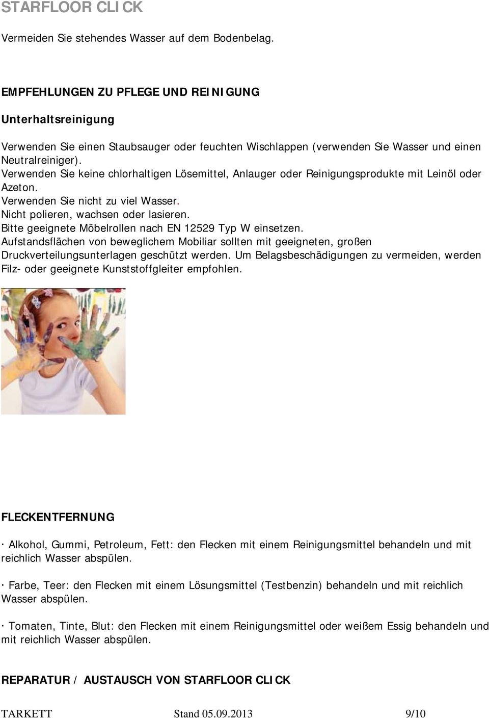 Verwenden Sie keine chlorhaltigen Lösemittel, Anlauger oder Reinigungsprodukte mit Leinöl oder Azeton. Verwenden Sie nicht zu viel Wasser. Nicht polieren, wachsen oder lasieren.