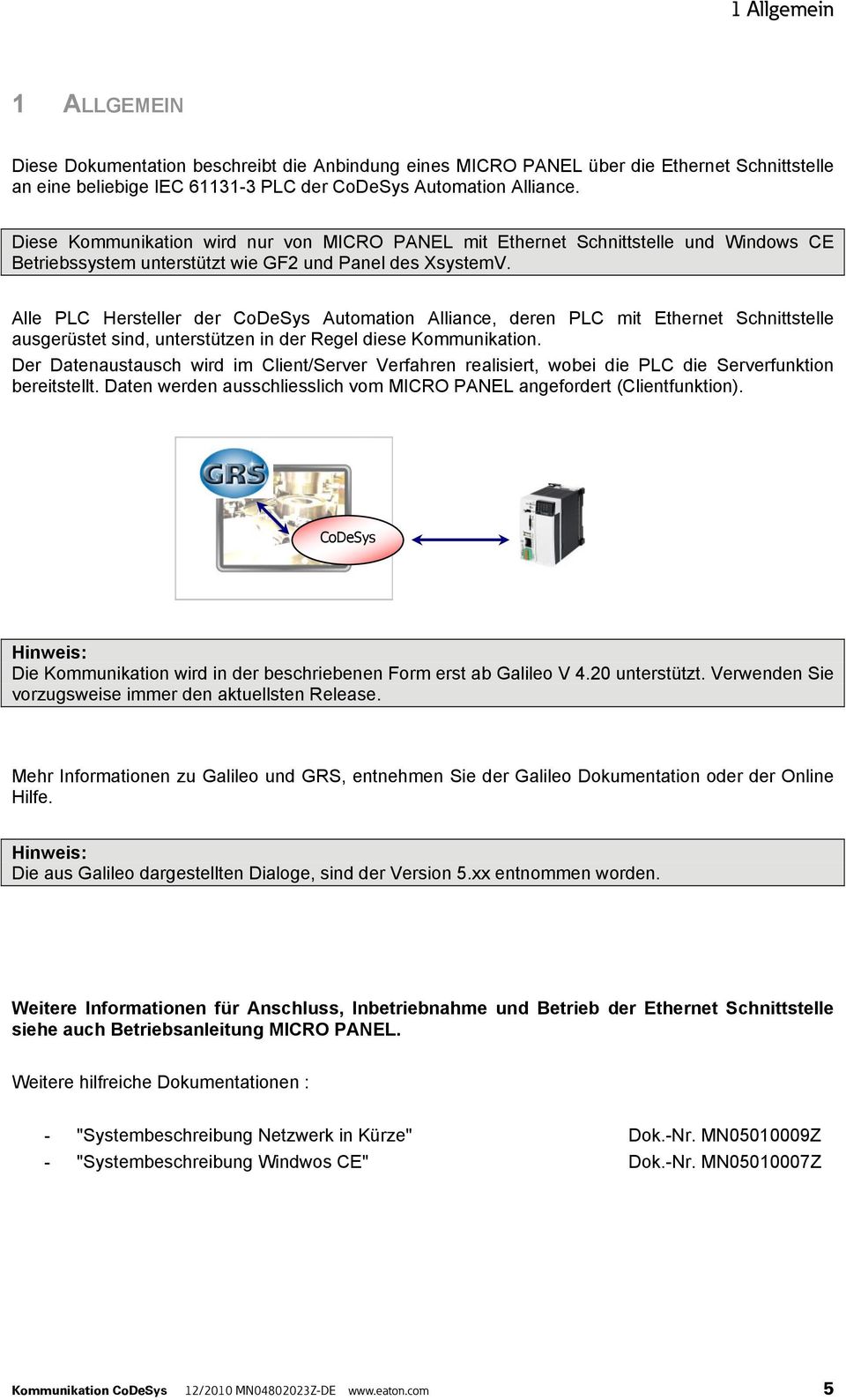 Alle PLC Hersteller der CoDeSys Automation Alliance, deren PLC mit Ethernet Schnittstelle ausgerüstet sind, unterstützen in der Regel diese Kommunikation.