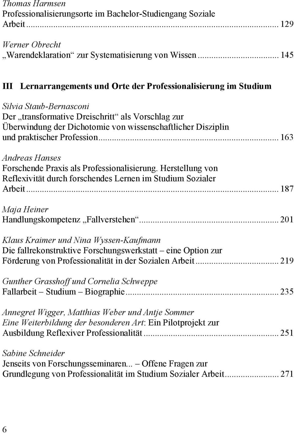 Disziplin und praktischer Profession... 163 Andreas Hanses Forschende Praxis als Professionalisierung. Herstellung von Reflexivität durch forschendes Lernen im Studium Sozialer Arbeit.