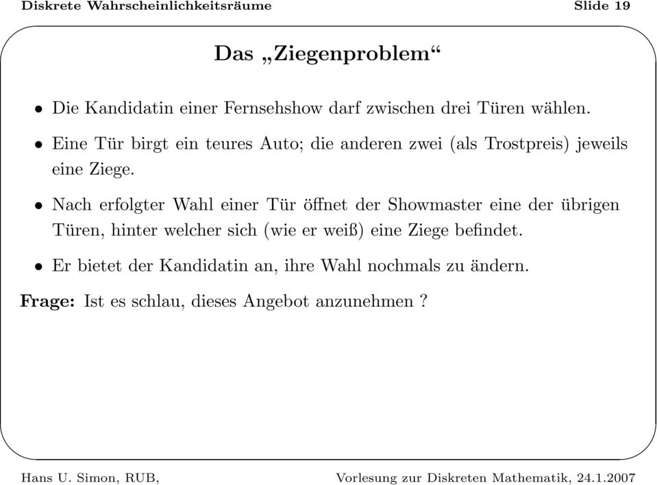 Nach erfolgter Wahl einer Tür öffnet der Showmaster eine der übrigen Türen, hinter welcher sich (wie er weiß)