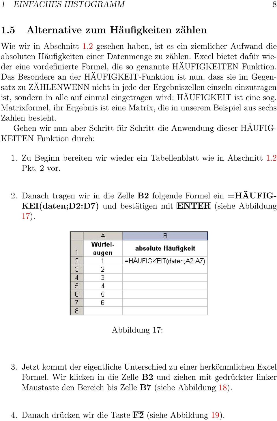 Das Besondere an der HÄUFIGKEIT-Funktion ist nun, dass sie im Gegensatz zu ZÄHLENWENN nicht in jede der Ergebniszellen einzeln einzutragen ist, sondern in alle auf einmal eingetragen wird: HÄUFIGKEIT