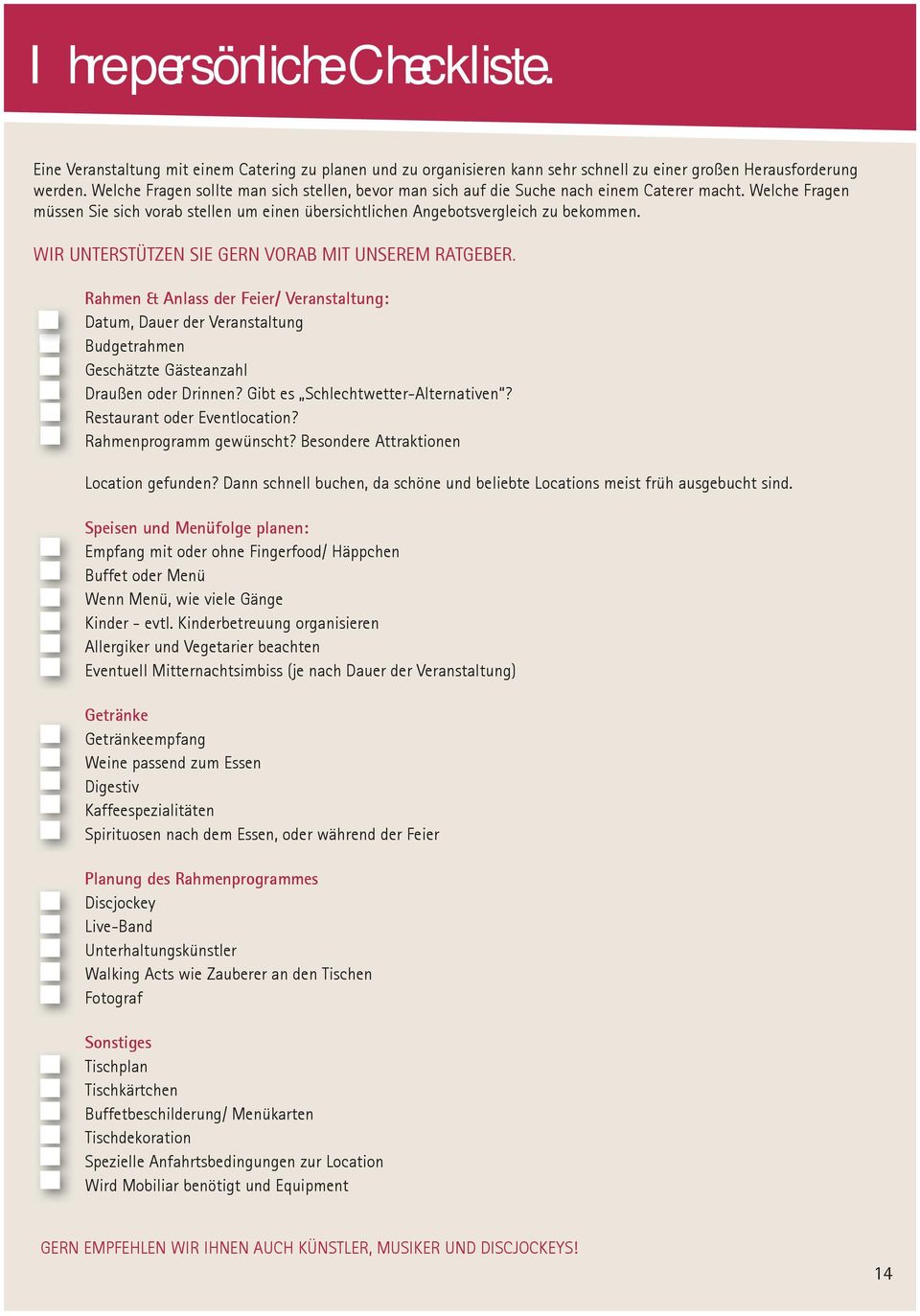 WIR UNTERSTÜTZEN SIE GERN VORAB MIT UNSEREM RATGEBER. Rahmen & Anlass der Feier/ Veranstaltung: Datum, Dauer der Veranstaltung Budgetrahmen Geschätzte Gästeanzahl Draußen oder Drinnen?