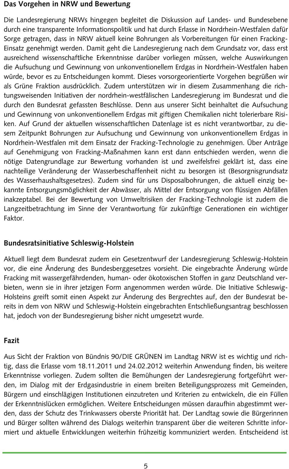 Damit geht die Landesregierung nach dem Grundsatz vor, dass erst ausreichend wissenschaftliche Erkenntnisse darüber vorliegen müssen, welche Auswirkungen die Aufsuchung und Gewinnung von