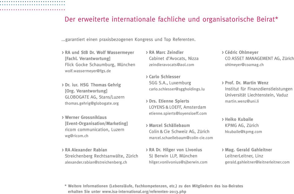 org > Werner Grossniklaus [Event-Organisation/Marketing] ricom communication, Luzern wg@ricom.ch > RA Marc Zeindler Cabinet d Avocats, Nizza zeindleravocats@aol.com > Carlo Schlesser SGG S.A., Luxemburg carlo.