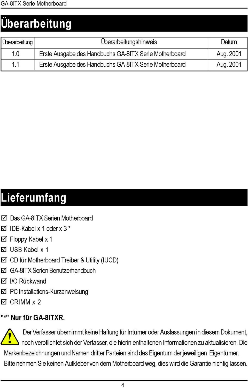 200 Lieferumfang Das GA-8ITX Serien Motherboard IDE-Kabel x oder x 3 * Floppy Kabel x USB Kabel x CD für Motherboard Treiber & Utility (IUCD) GA-8ITX Serien Benutzerhandbuch I/O Rückwand PC