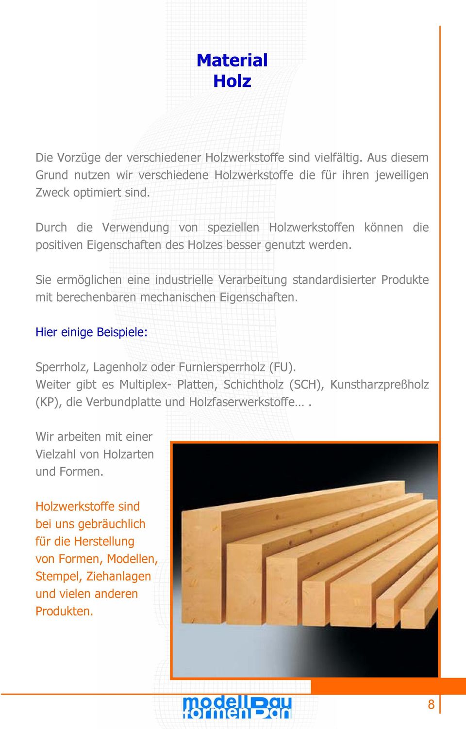 Sie ermöglichen eine industrielle Verarbeitung standardisierter Produkte mit berechenbaren mechanischen Eigenschaften. Hier einige Beispiele: Sperrholz, Lagenholz oder Furniersperrholz (FU).