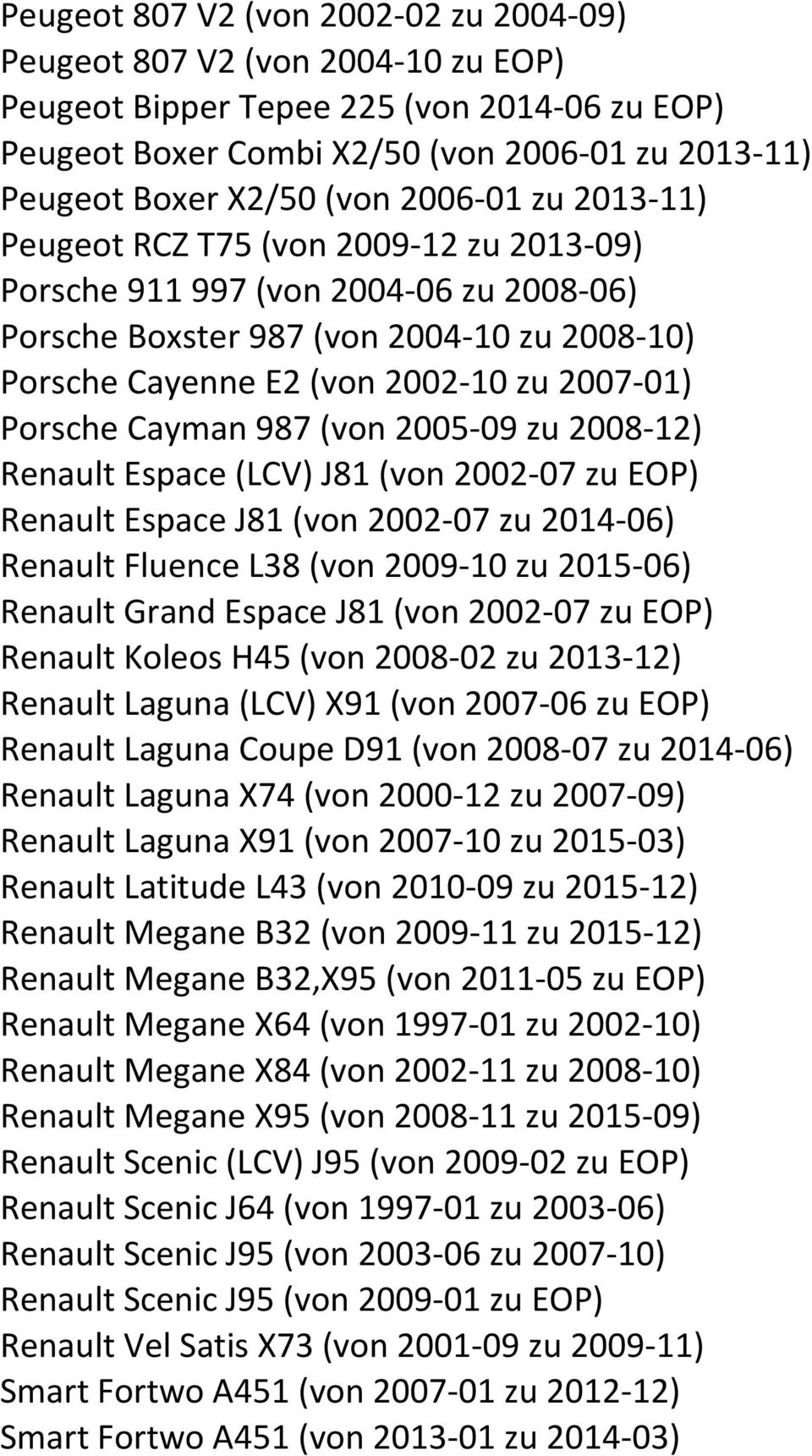 Cayman 987 (von 2005-09 zu 2008-12) Renault Espace (LCV) J81 (von 2002-07 zu EOP) Renault Espace J81 (von 2002-07 zu 2014-06) Renault Fluence L38 (von 2009-10 zu 2015-06) Renault Grand Espace J81