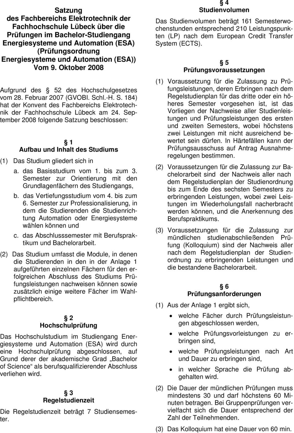 September 2008 folgende Satzung beschlossen: 1 Aufbau und Inhalt des Studiums (1) Das Studium gliedert sich in a. das Basisstudium vom 1. bis zum 3.