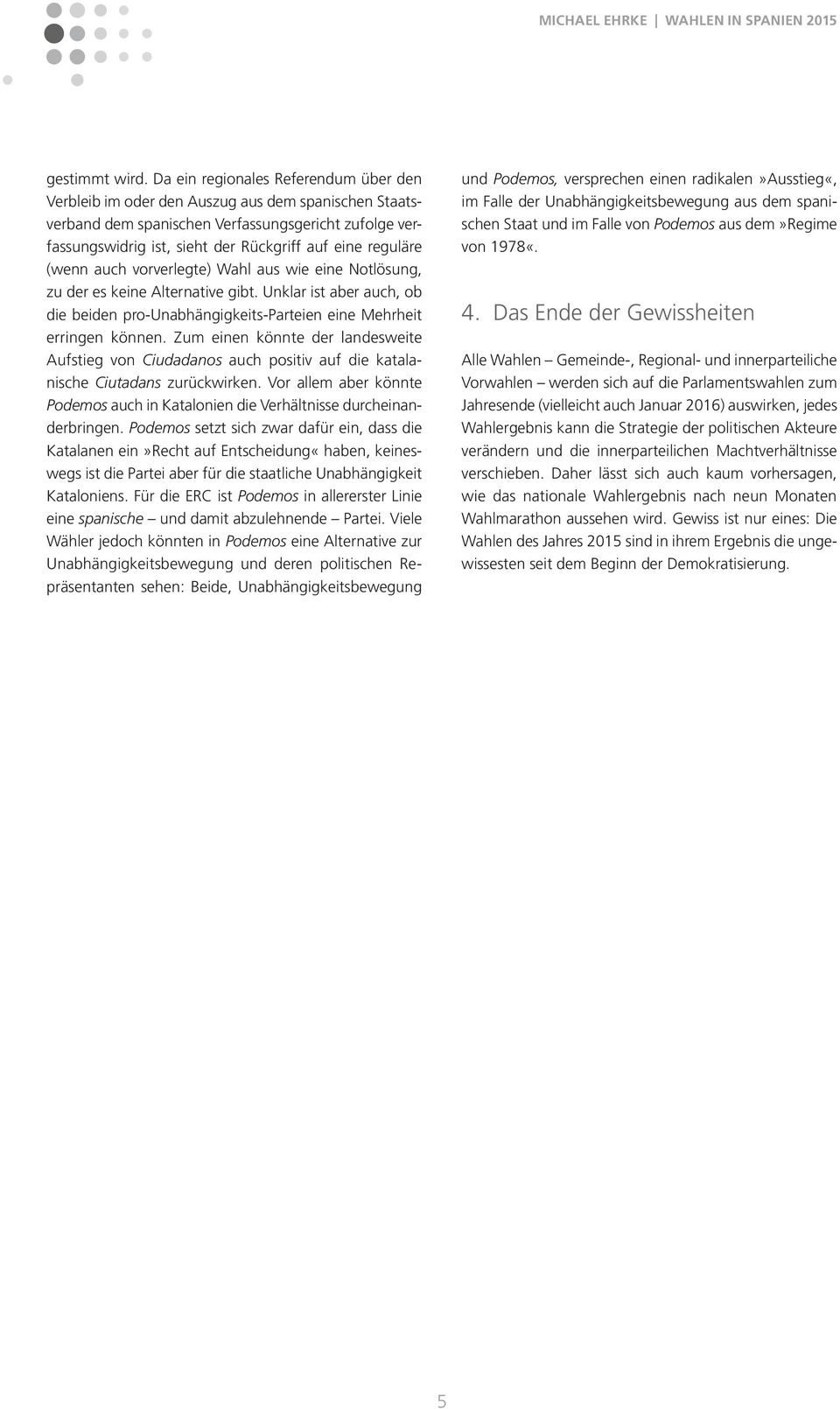 reguläre (wenn auch vorverlegte) Wahl aus wie eine Notlösung, zu der es keine Alternative gibt. Unklar ist aber auch, ob die beiden pro-unabhängigkeits-parteien eine Mehrheit erringen können.