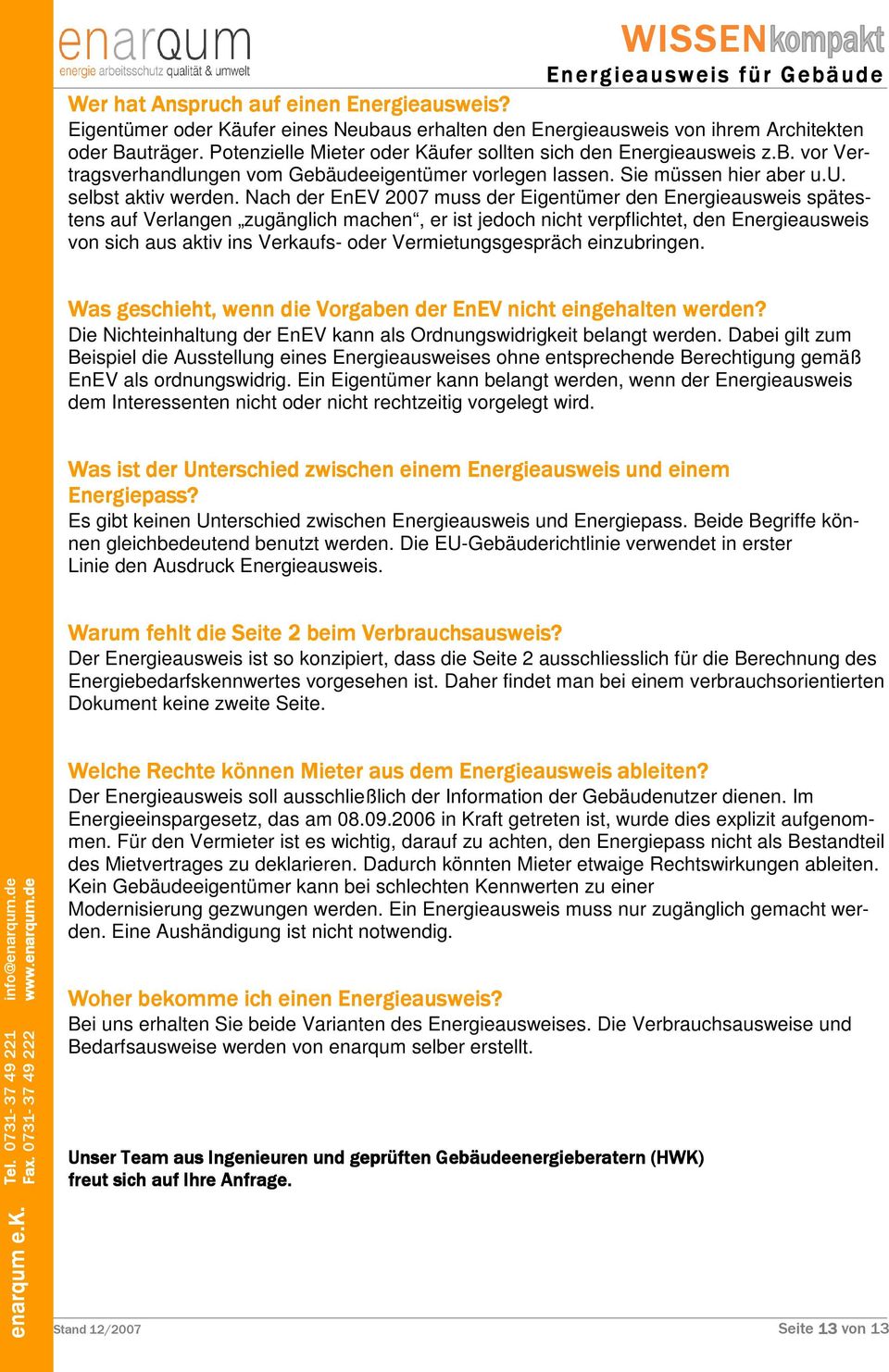 Nach der EnEV 2007 muss der Eigentümer den Energieausweis spätestens auf Verlangen zugänglich machen, er ist jedoch nicht verpflichtet, den Energieausweis von sich aus aktiv ins Verkaufs- oder