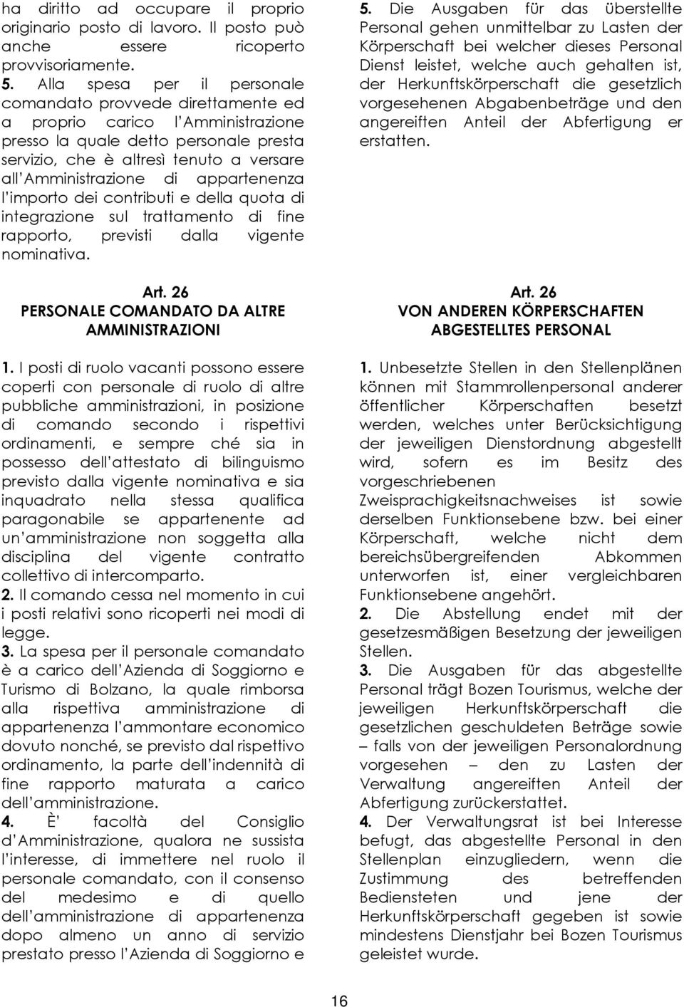 di appartenenza l importo dei contributi e della quota di integrazione sul trattamento di fine rapporto, previsti dalla vigente nominativa. Art. 26 PERSONALE COMANDATO DA ALTRE AMMINISTRAZIONI 1.