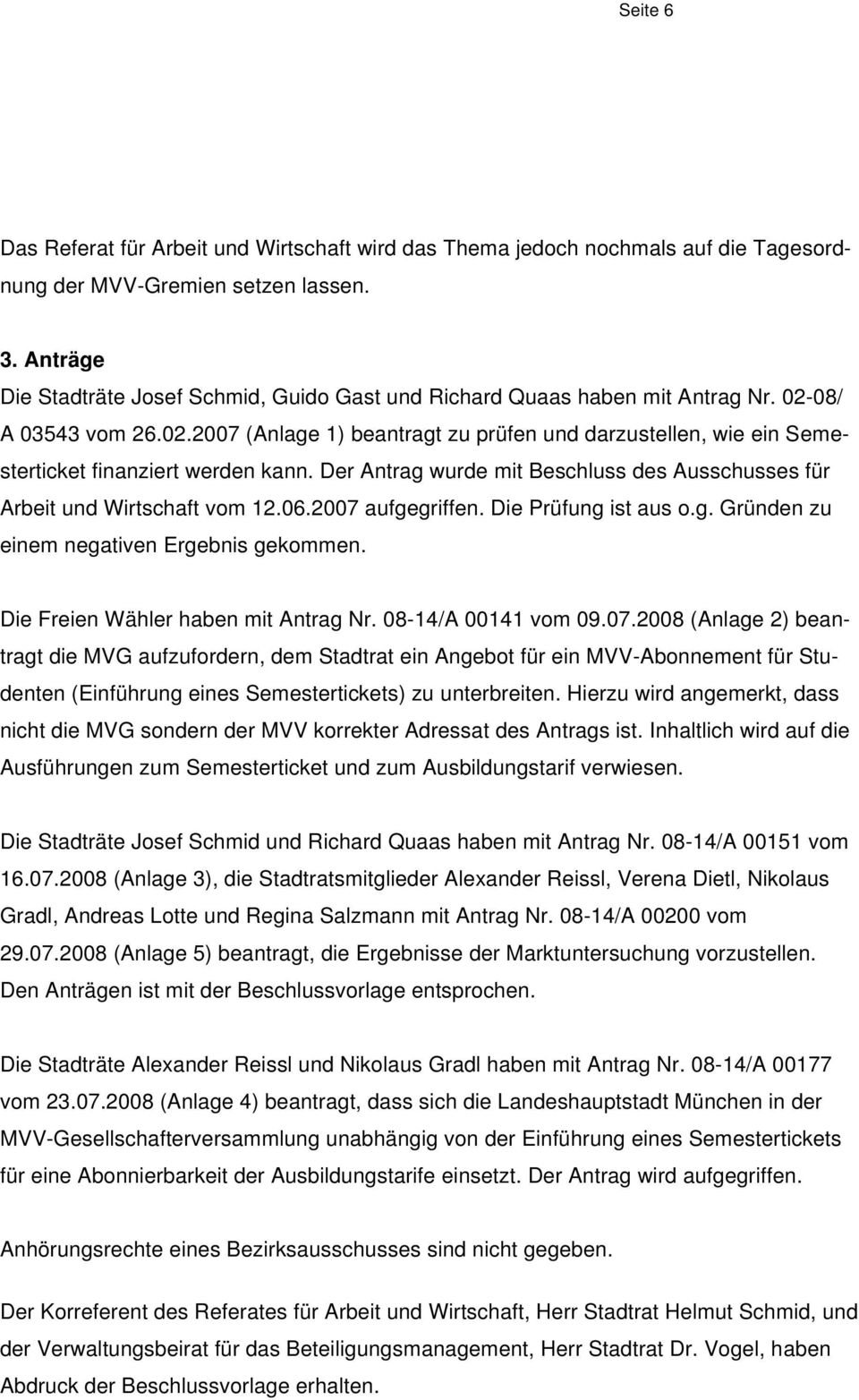 Der Antrag wurde mit Beschluss des Ausschusses für Arbeit und Wirtschaft vom 12.06.2007 aufgegriffen. Die Prüfung ist aus o.g. Gründen zu einem negativen Ergebnis gekommen.