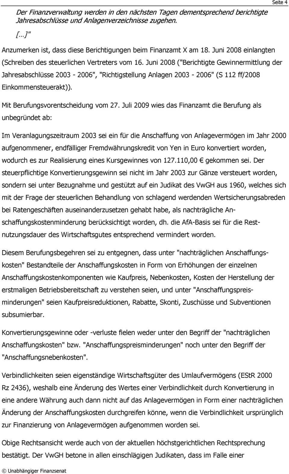 Juni 2008 ("Berichtigte Gewinnermittlung der Jahresabschlüsse 2003-2006", "Richtigstellung Anlagen 2003-2006" (S 112 ff/2008 Einkommensteuerakt)). Mit Berufungsvorentscheidung vom 27.