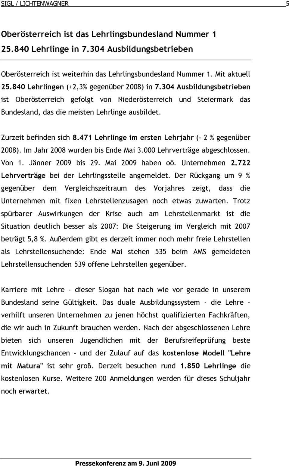 Zurzeit befinden sich 8.471 Lehrlinge im ersten Lehrjahr (- 2 % gegenüber 2008). Im Jahr 2008 wurden bis Ende Mai 3.000 Lehrverträge abgeschlossen. Von 1. Jänner 2009 bis 29. Mai 2009 haben oö.