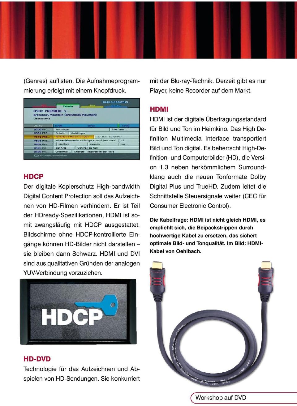Er ist Teil der HDready-Spezifikationen, HDMI ist somit zwangsläufig mit HDCP ausgestattet. Bildschirme ohne HDCP-kontrollierte Eingänge können HD-Bilder nicht darstellen sie bleiben dann Schwarz.