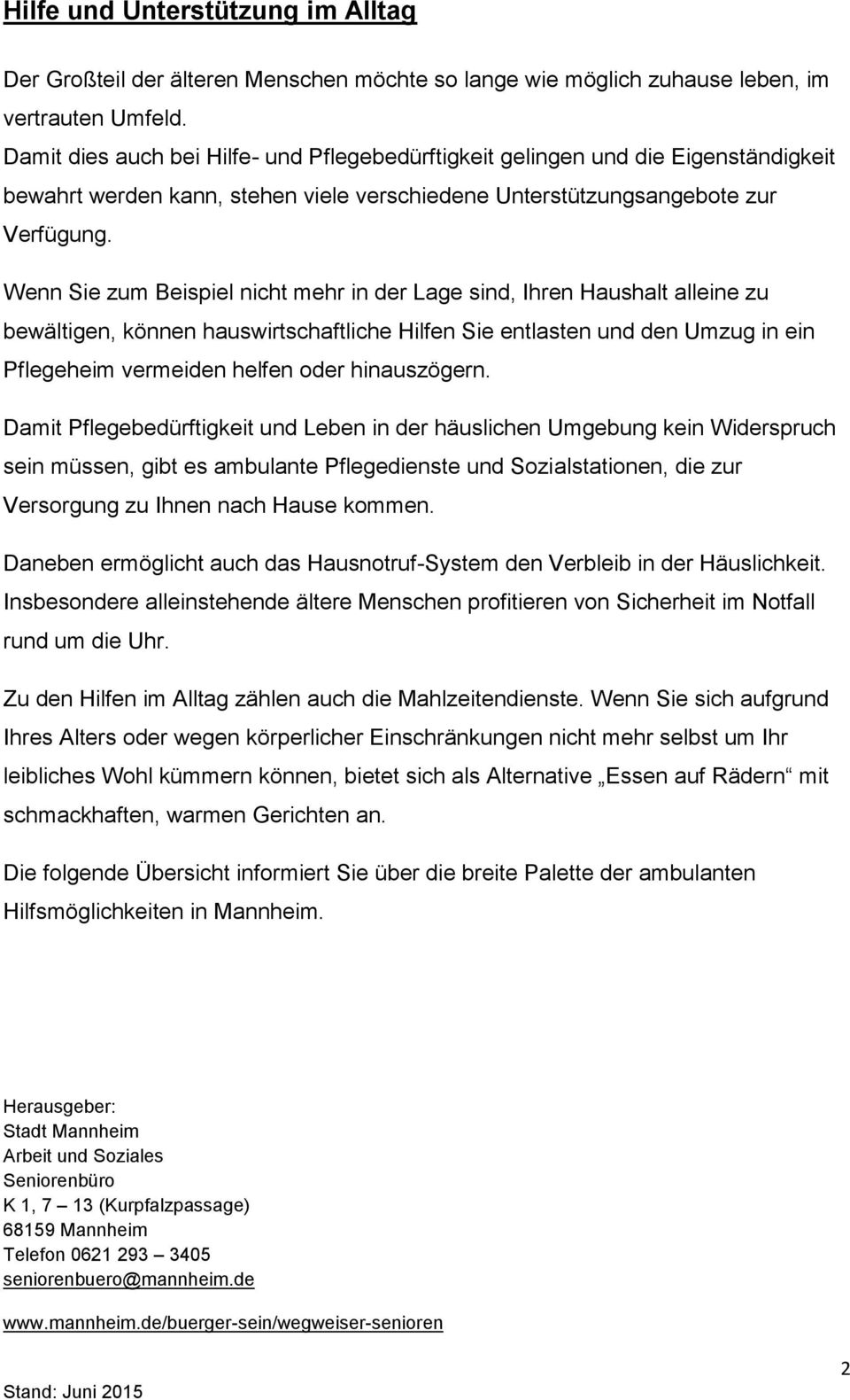 Wenn Sie zum Beispiel nicht mehr in der Lage sind, Ihren Haushalt alleine zu bewältigen, können hauswirtschaftliche Hilfen Sie entlasten und den Umzug in ein Pflegeheim vermeiden helfen oder