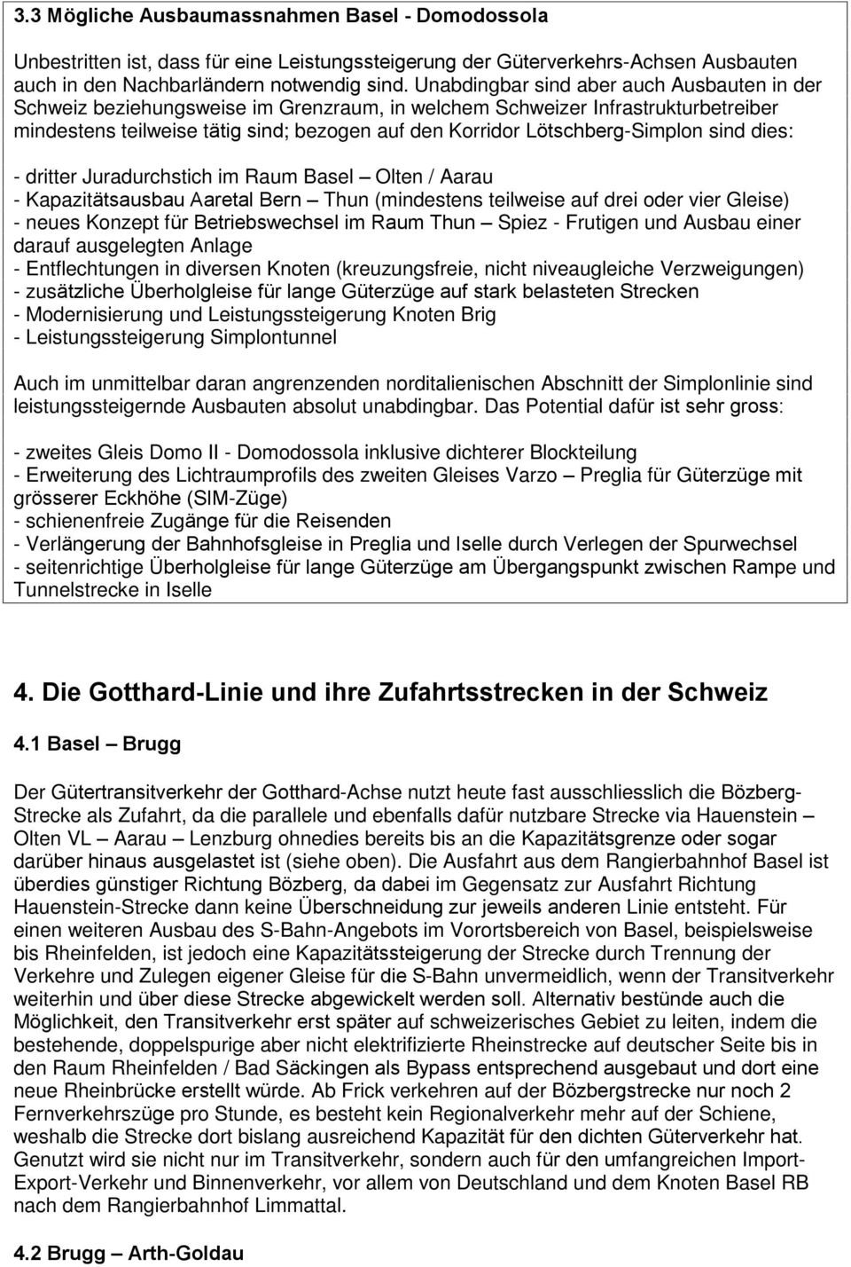 Lötschberg-Simplon sind dies: - dritter Juradurchstich im Raum Basel Olten / Aarau - Kapazitätsausbau Aaretal Bern Thun (mindestens teilweise auf drei oder vier Gleise) - neues Konzept für