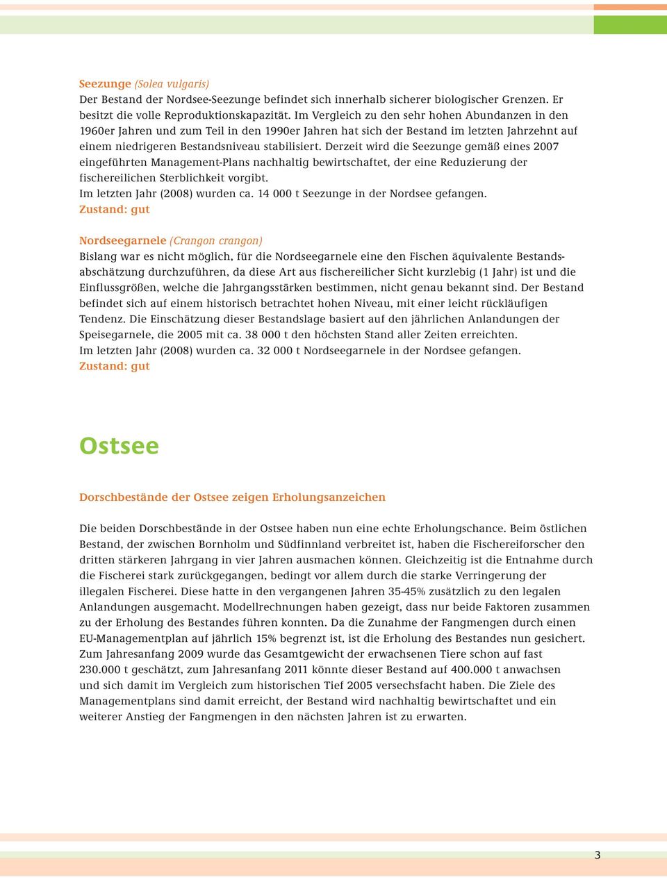 Derzeit wird die Seezunge gemäß eines 2007 eingeführten Management-Plans nachhaltig bewirtschaftet, der eine Reduzierung der fischereilichen Sterblichkeit vorgibt. Im letzten Jahr (2008) wurden ca.