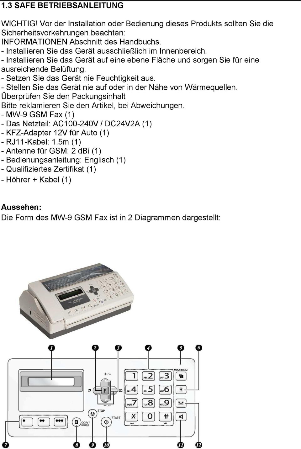 - Setzen Sie das Gerät nie Feuchtigkeit aus. - Stellen Sie das Gerät nie auf oder in der Nähe von Wärmequellen. Überprüfen Sie den Packungsinhalt Bitte reklamieren Sie den Artikel, bei Abweichungen.