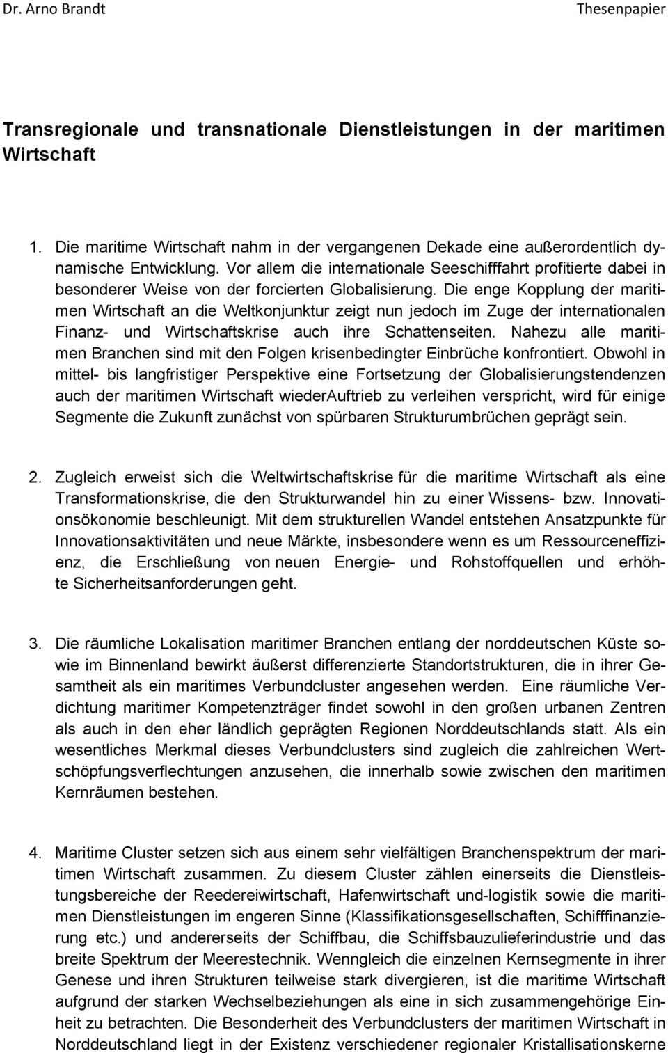 Die enge Kopplung der maritimen Wirtschaft an die Weltkonjunktur zeigt nun jedoch im Zuge der internationalen Finanz- und Wirtschaftskrise auch ihre Schattenseiten.