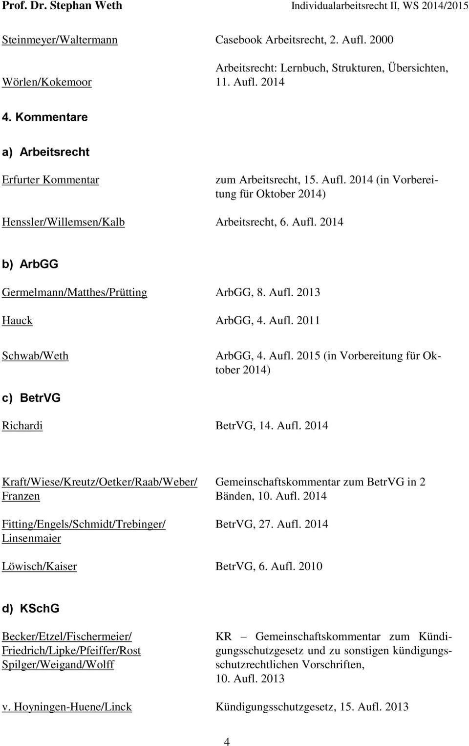 Aufl. 2013 Hauck ArbGG, 4. Aufl. 2011 Schwab/Weth ArbGG, 4. Aufl. 2015 (in Vorbereitung für Oktober 2014) c) BetrVG Richardi BetrVG, 14. Aufl. 2014 Kraft/Wiese/Kreutz/Oetker/Raab/Weber/ Franzen Fitting/Engels/Schmidt/Trebinger/ Linsenmaier Gemeinschaftskommentar zum BetrVG in 2 Bänden, 10.