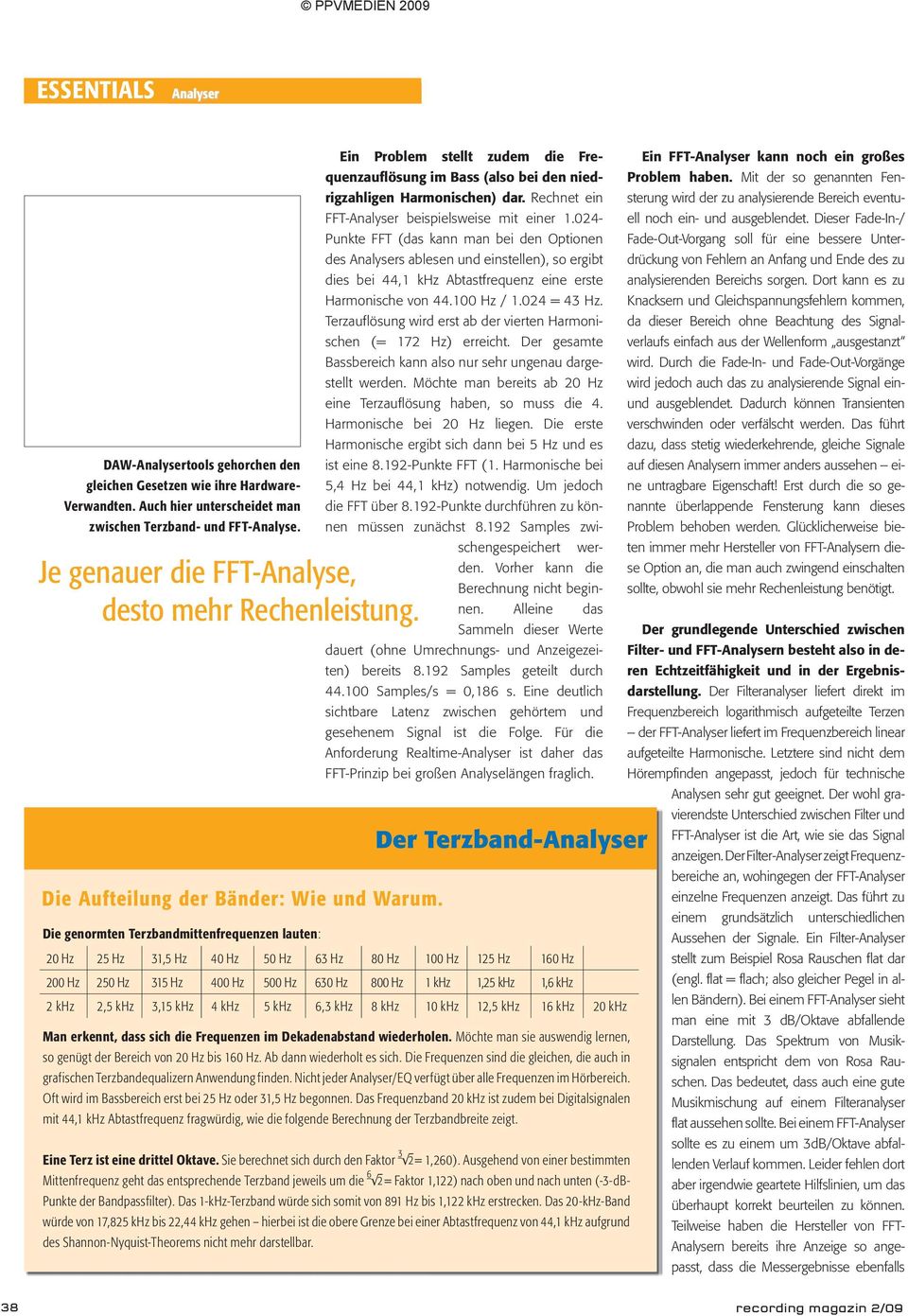 024 Punkte FFT (das kann man bei den Optionen des Analysers ablesen und einstellen), so er gibt dies bei 44,1 khz Abtastfrequenz ei ne erste Harmonische von 44.100 Hz / 1.024 = 43 Hz.