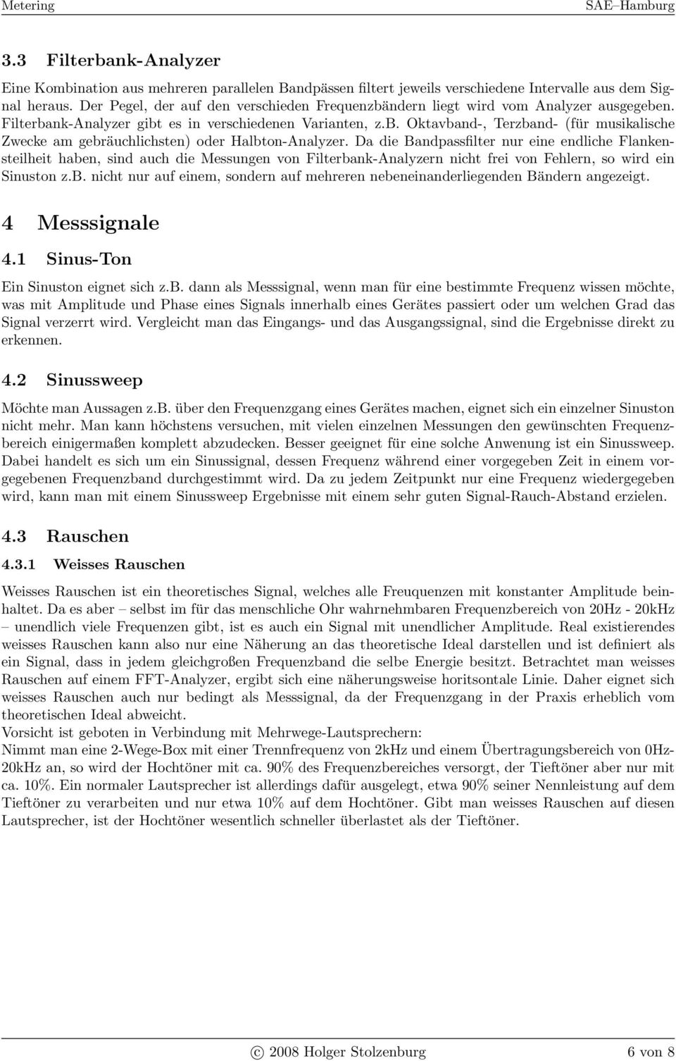 Da die Bandpassfilter nur eine endliche Flankensteilheit haben, sind auch die Messungen von Filterbank-Analyzern nicht frei von Fehlern, so wird ein Sinuston z.b. nicht nur auf einem, sondern auf mehreren nebeneinanderliegenden Bändern angezeigt.