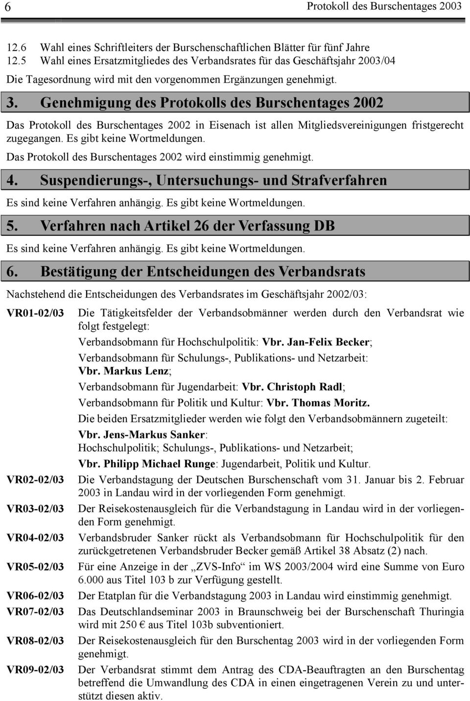 Genehmigung des Protokolls des Burschentages 2002 Das Protokoll des Burschentages 2002 in Eisenach ist allen Mitgliedsvereinigungen fristgerecht zugegangen. Es gibt keine Wortmeldungen.
