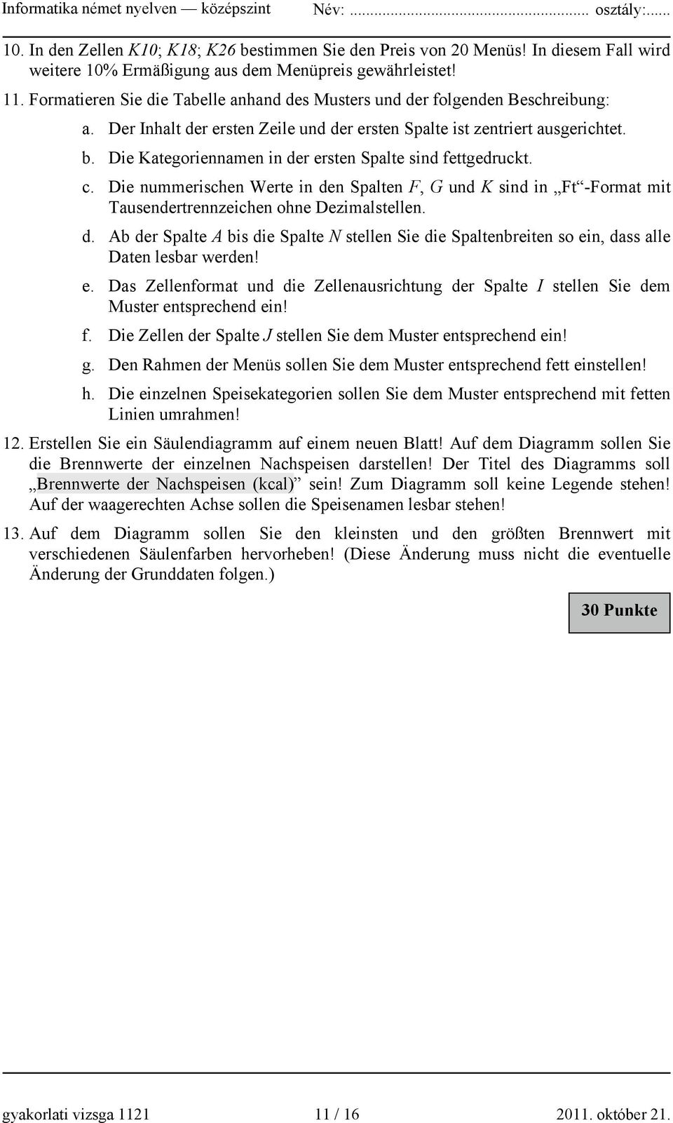 Die Kategoriennamen in der ersten Spalte sind fettgedruckt. c. Die nummerischen Werte in den Spalten F, G und K sind in Ft -Format mit Tausendertrennzeichen ohne Dezimalstellen. d. Ab der Spalte A bis die Spalte N stellen Sie die Spaltenbreiten so ein, dass alle Daten lesbar werden!