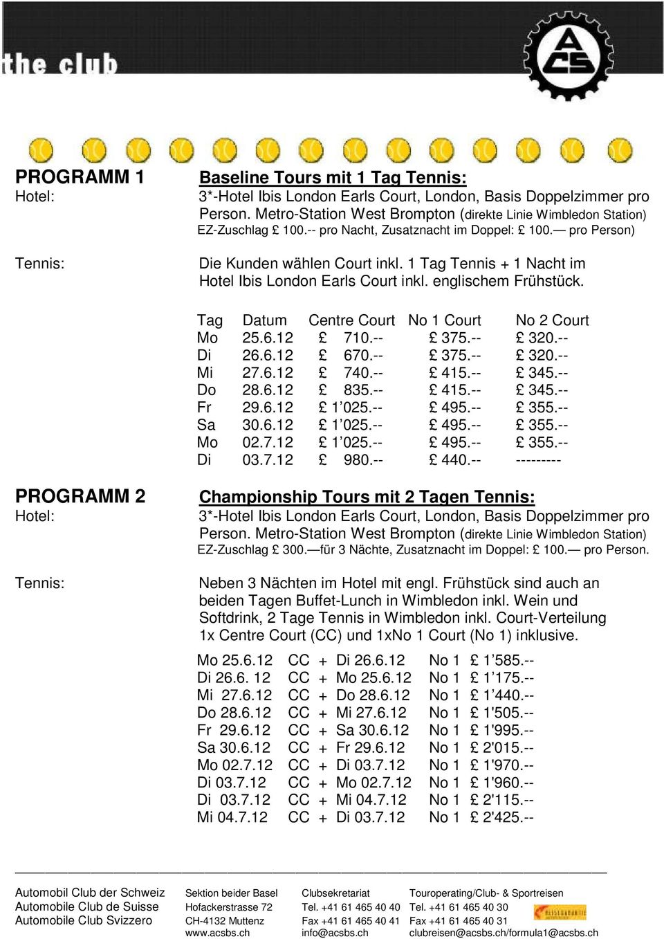 Tag Datum Centre Court No 1 Court No 2 Court Mo 25.6.12 710.-- 375.-- 320.-- Di 26.6.12 670.-- 375.-- 320.-- Mi 27.6.12 740.-- 415.-- 345.-- Do 28.6.12 835.-- 415.-- 345.-- Fr 29.6.12 1 025.-- 495.