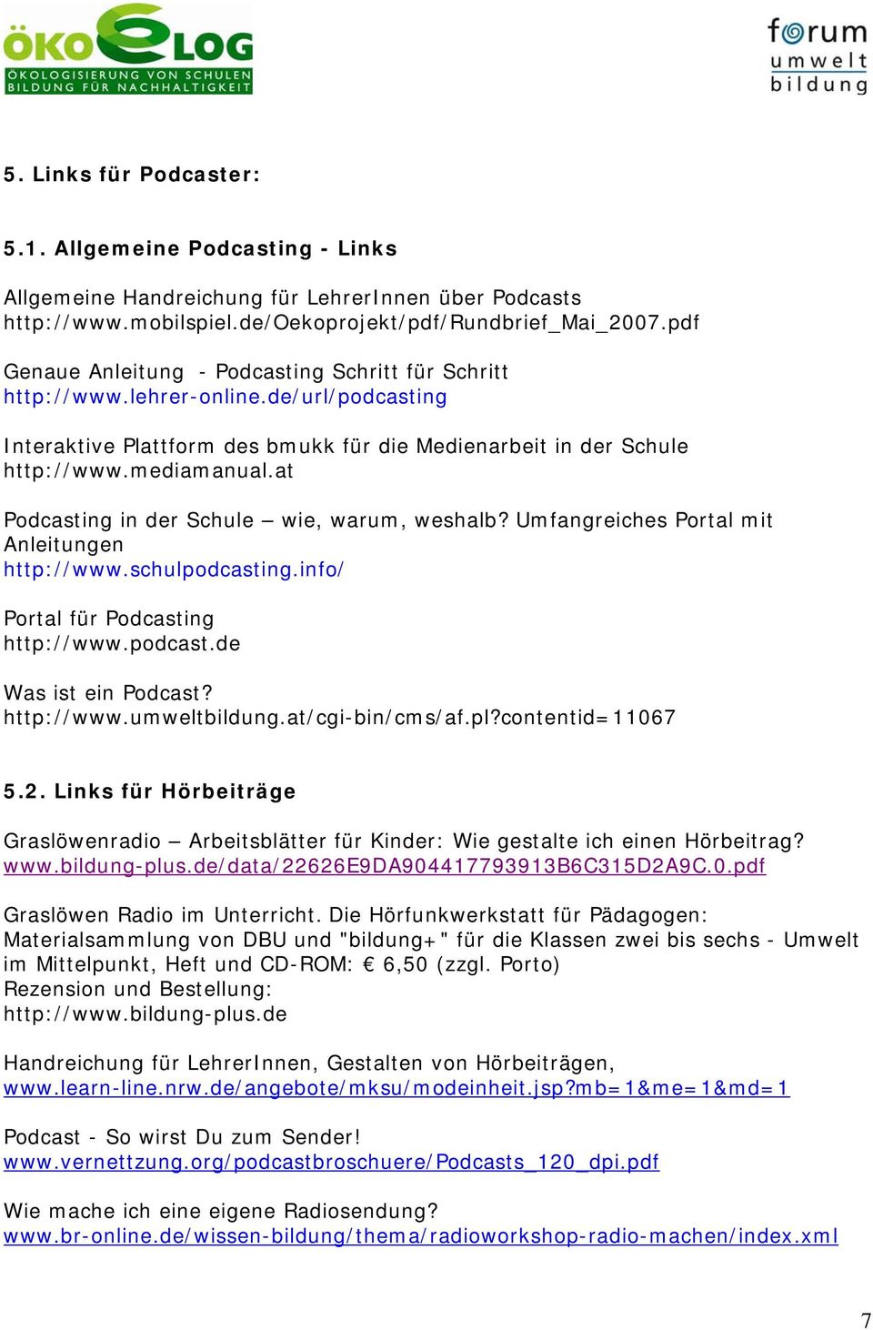 at Podcasting in der Schule wie, warum, weshalb? Umfangreiches Portal mit Anleitungen http://www.schulpodcasting.info/ Portal für Podcasting http://www.podcast.de Was ist ein Podcast? http://www.umweltbildung.