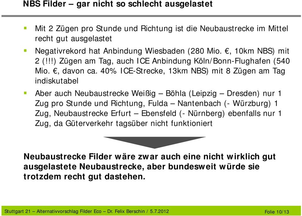 40% ICE-Strecke, 13km NBS) mit 8 Zügen am Tag indiskutabel Aber auch Neubaustrecke Weißig Böhla (Leipzig Dresden) nur 1 Zug pro Stunde und Richtung, Fulda Nantenbach (- Würzburg) 1 Zug, Neubaustrecke